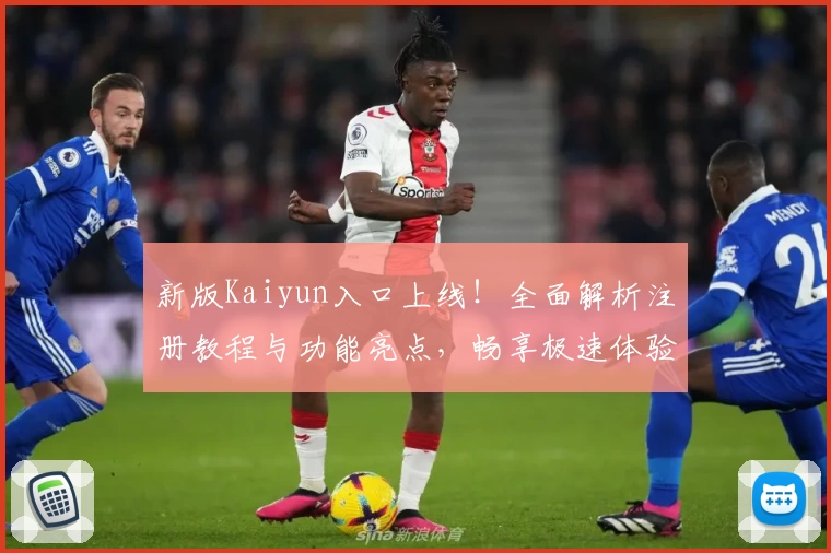 新版Kaiyun入口上线！全面解析注册教程与功能亮点，畅享极速体验