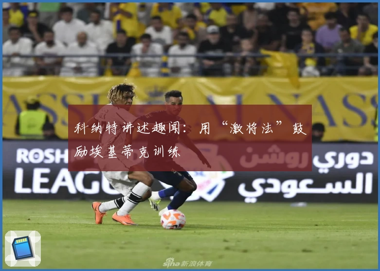 科纳特讲述趣闻：用“激将法”鼓励埃基蒂克训练