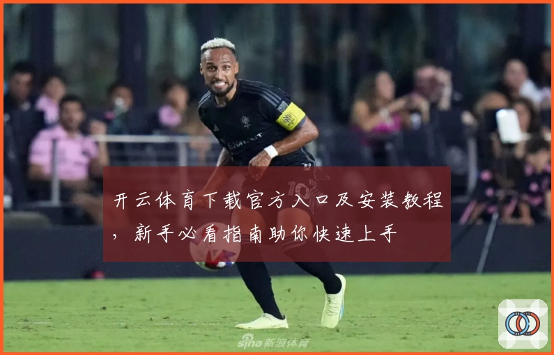 开云体育下载官方入口及安装教程,新手必看指南助你快速上手