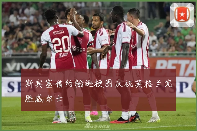 斯宾塞借约翰逊梗图庆祝英格兰完胜威尔士
