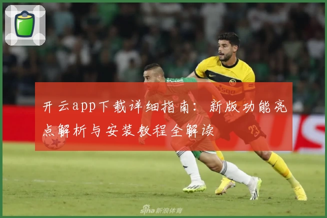 开云app下载详细指南：新版功能亮点解析与安装教程全解读
