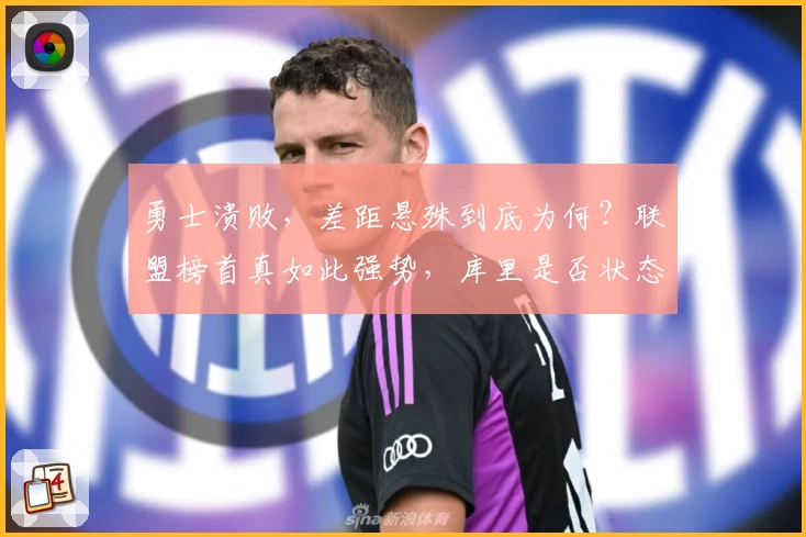 勇士溃败，差距悬殊到底为何？联盟榜首真如此强势，库里是否状态不再？