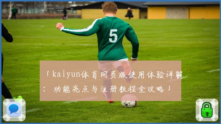 「kaiyun体育网页版使用体验详解:功能亮点与注册教程全攻略」