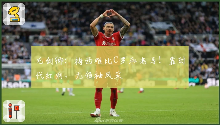 毛剑卿：梅西难比C罗和老马！靠时代红利，无领袖风采