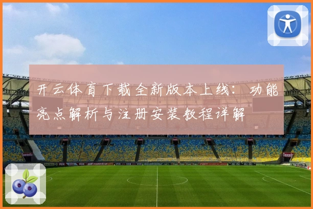 开云体育下载全新版本上线：功能亮点解析与注册安装教程详解