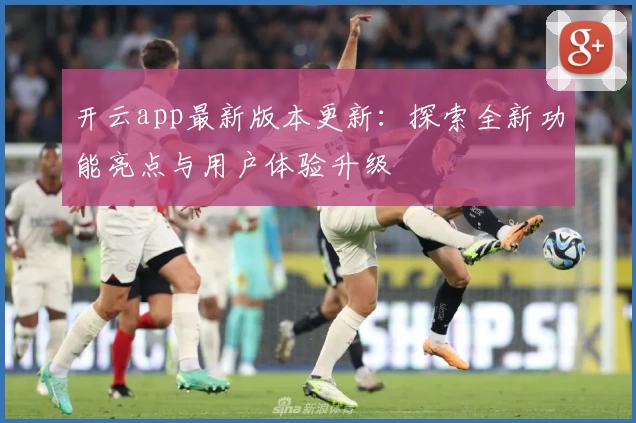 开云app最新版本更新：探索全新功能亮点与用户体验升级
