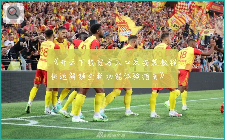 《开云下载官方入口及安装教程:快速解锁全新功能体验指南》