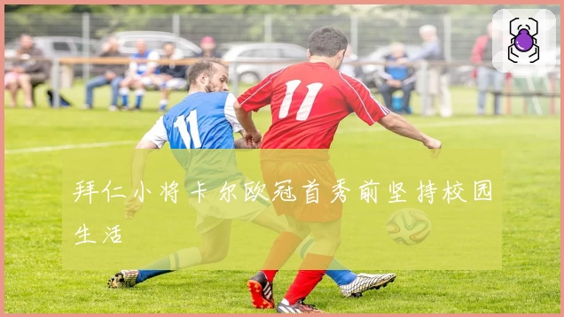 拜仁小将卡尔欧冠首秀前坚持校园生活