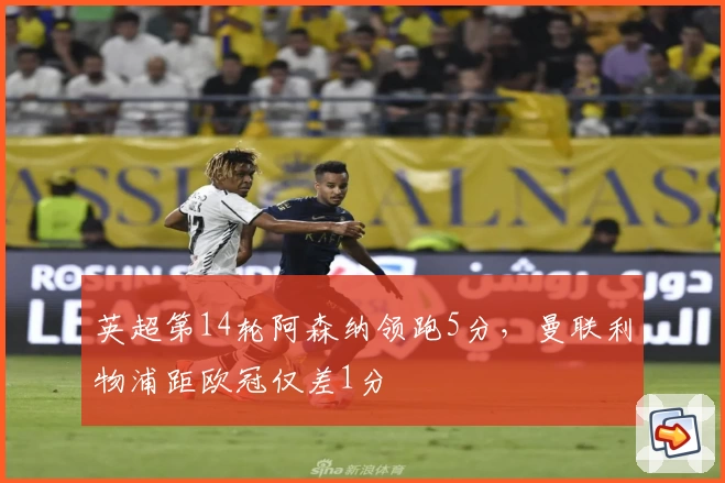 英超第14轮阿森纳领跑5分，曼联利物浦距欧冠仅差1分