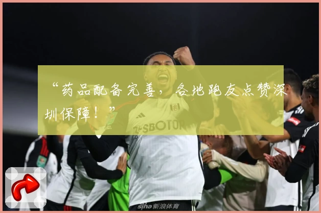 “药品配备完善,各地跑友点赞深圳保障!”