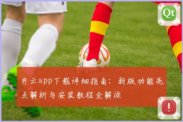 开云app下载详细指南：新版功能亮点解析与安装教程全解读