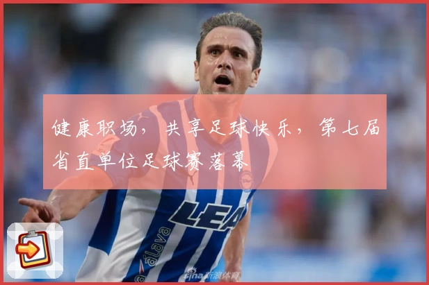 健康职场,共享足球快乐,第七届省直单位足球赛落幕