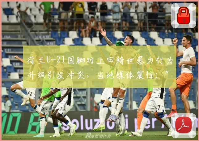荷兰U-21国脚对上田绮世暴力行为升级引发冲突，当地媒体震惊：″过度反应″