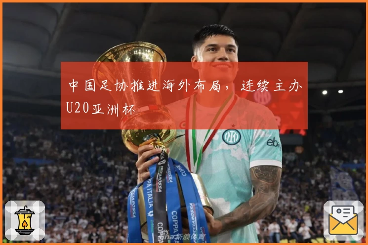 中国足协推进海外布局，连续主办U20亚洲杯
