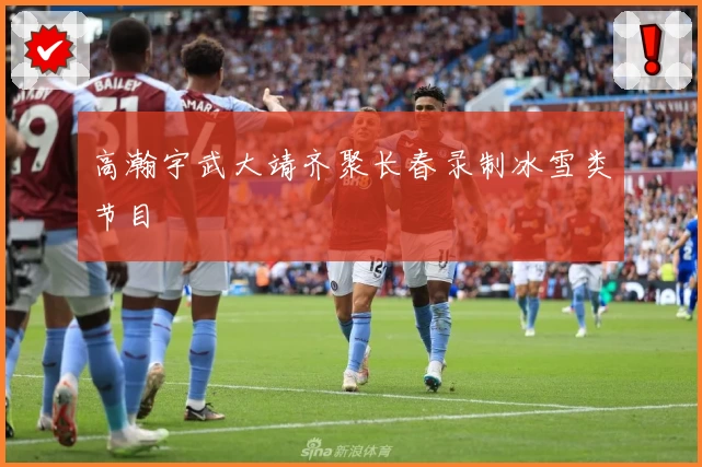 高瀚宇武大靖齐聚长春录制冰雪类节目