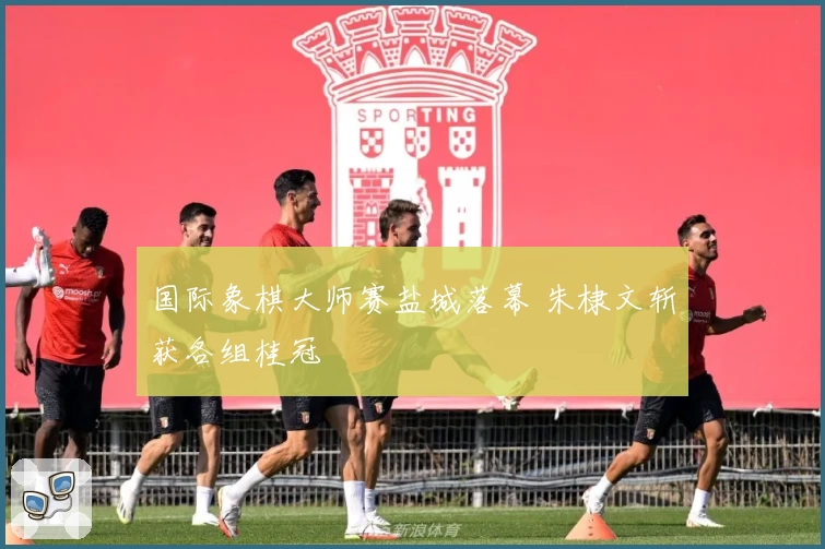 国际象棋大师赛盐城落幕 朱棣文斩获各组桂冠