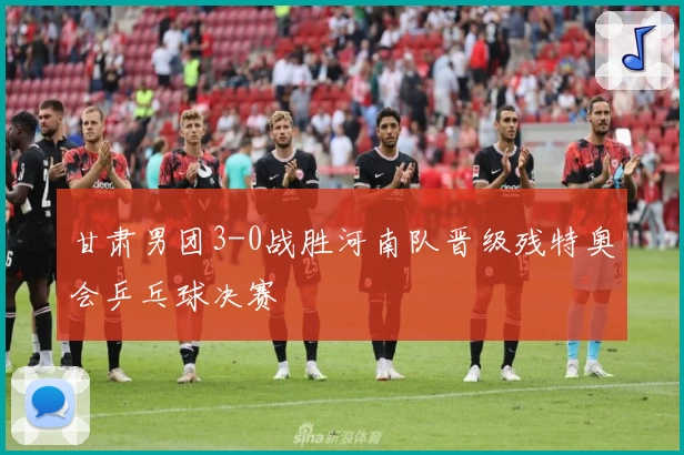 甘肃男团3-0战胜河南队晋级残特奥会乒乓球决赛