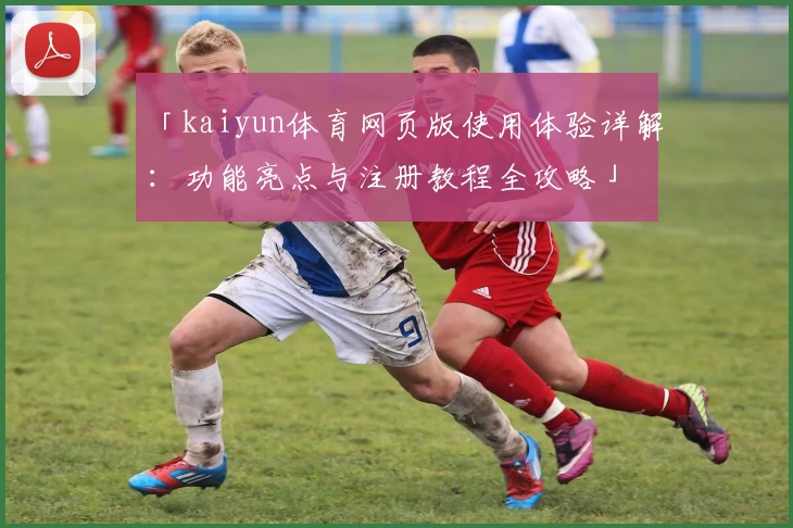 「kaiyun体育网页版使用体验详解：功能亮点与注册教程全攻略」