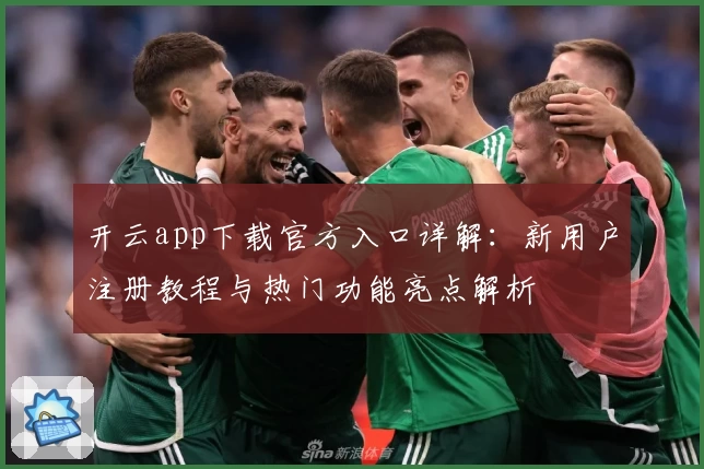 开云app下载官方入口详解：新用户注册教程与热门功能亮点解析